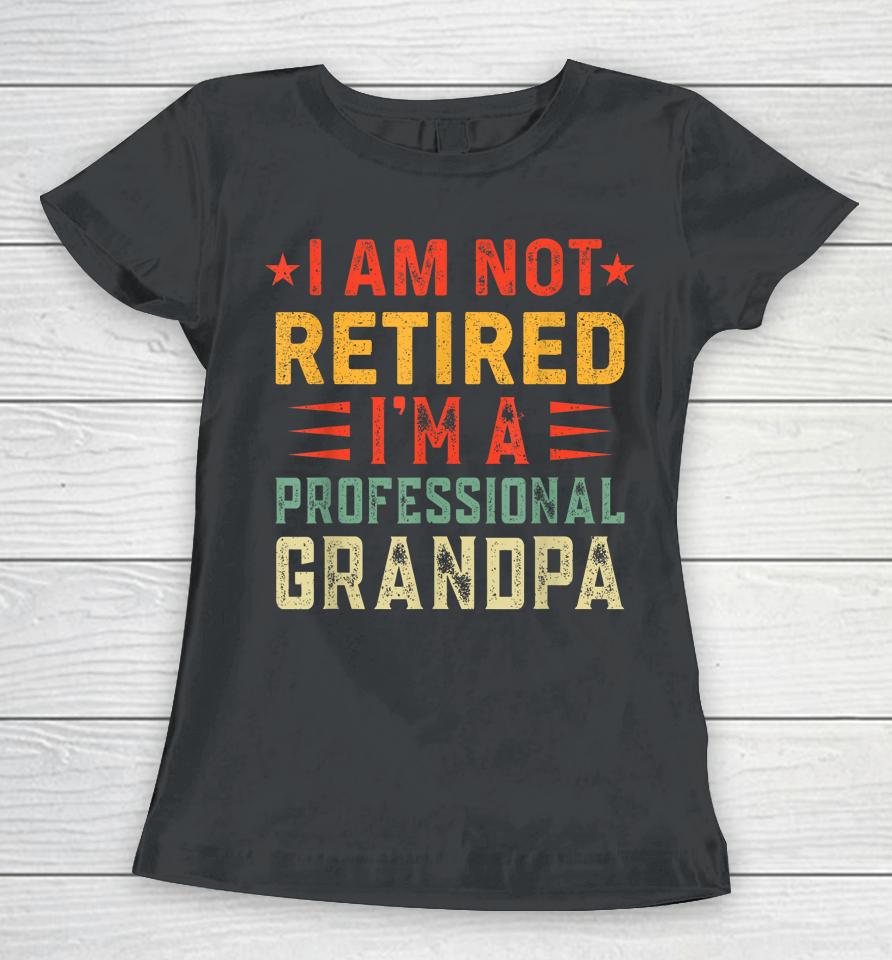 Im Not Retired Im A Professional Grandpa Fathers Day Women T-Shirt
