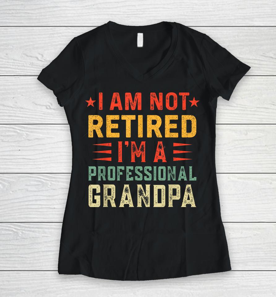 Im Not Retired Im A Professional Grandpa Fathers Day Women V-Neck T-Shirt