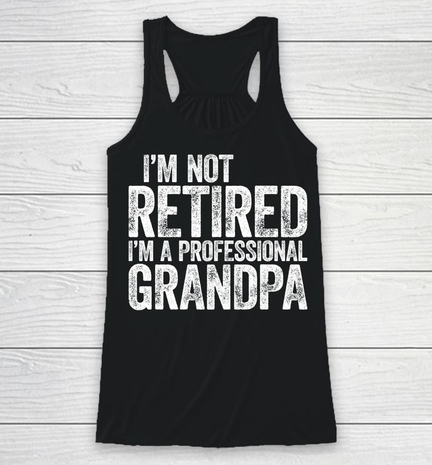 I'm Not Retired I'm A Professional Grandpa Racerback Tank