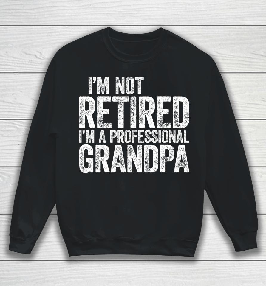 I'm Not Retired I'm A Professional Grandpa Sweatshirt