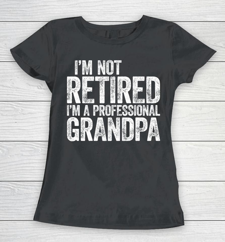 I'm Not Retired I'm A Professional Grandpa Women T-Shirt