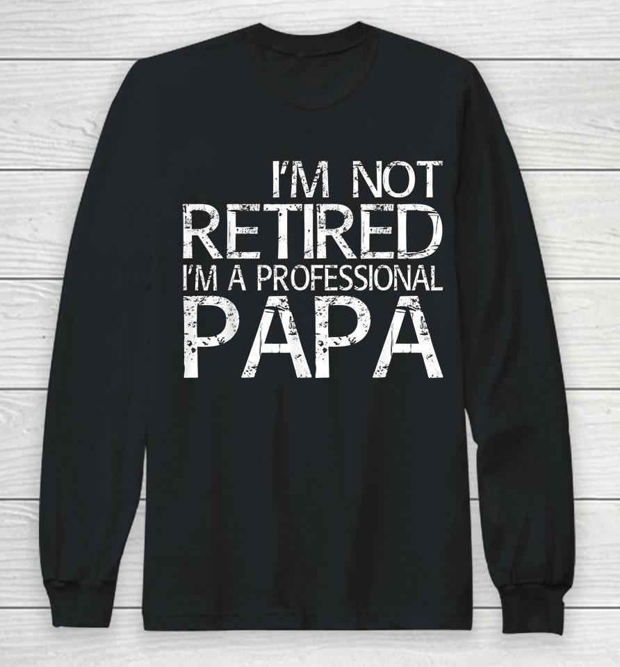 I'm Not Retired I'm A Professional Papa Long Sleeve T-Shirt