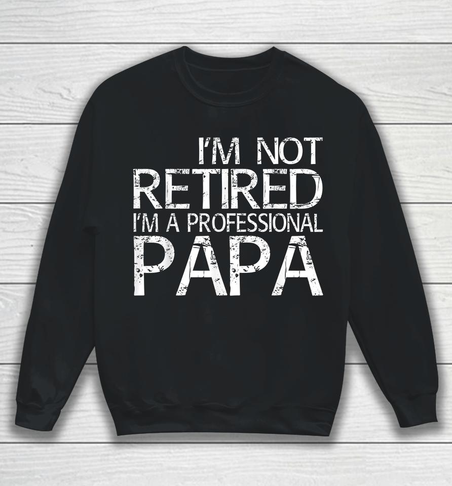 I'm Not Retired I'm A Professional Papa Sweatshirt