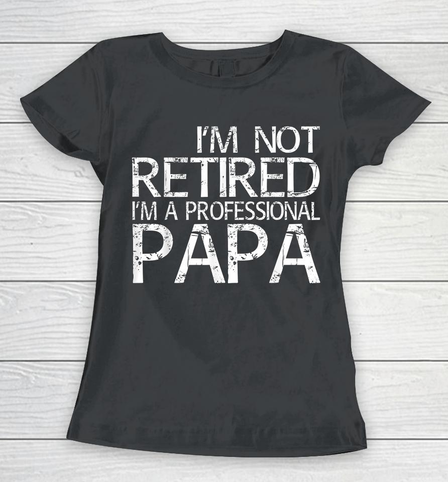 I'm Not Retired I'm A Professional Papa Women T-Shirt
