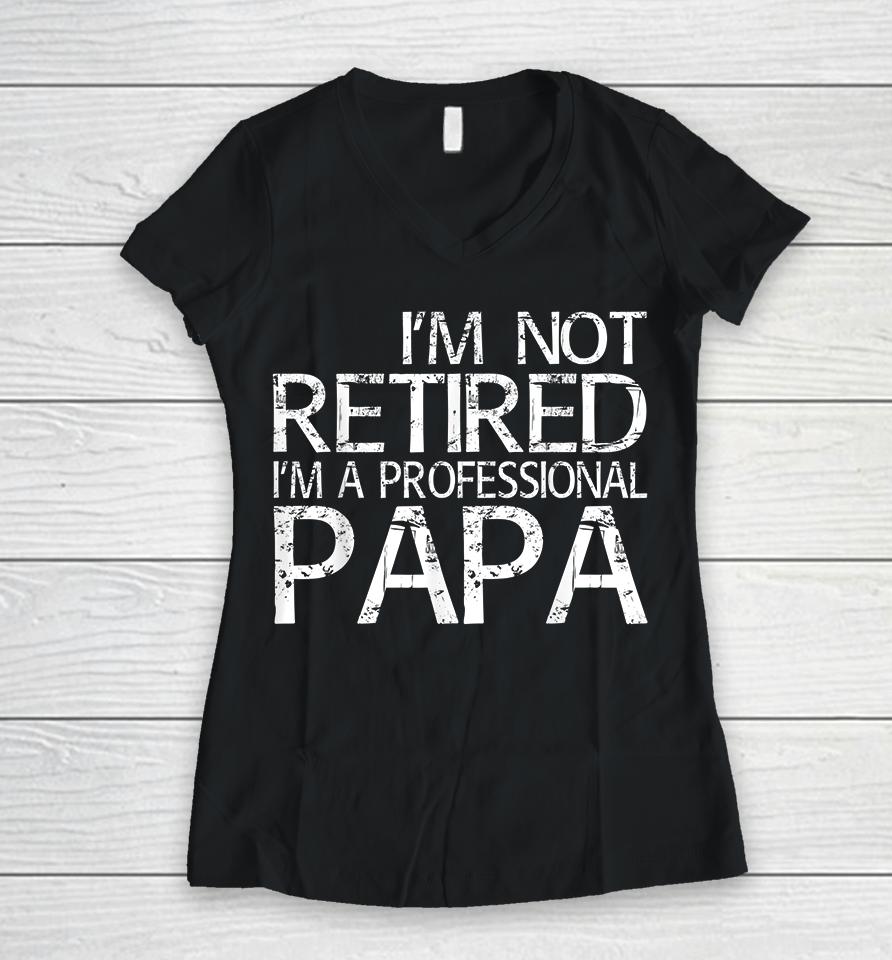 I'm Not Retired I'm A Professional Papa Women V-Neck T-Shirt