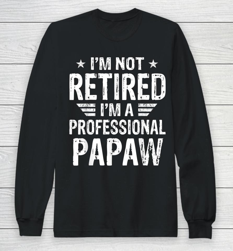 I'm Not Retired I'm A Professional Papaw Shirt Father's Day Long Sleeve T-Shirt