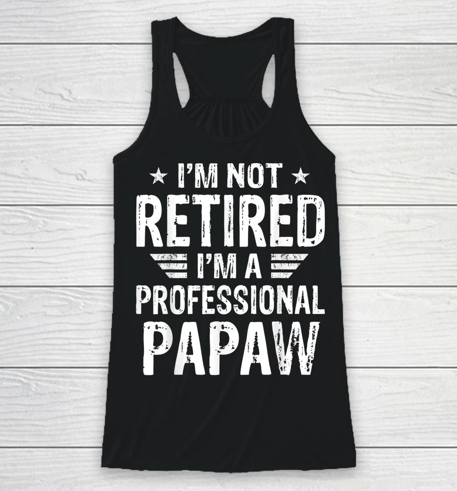 I'm Not Retired I'm A Professional Papaw Shirt Father's Day Racerback Tank