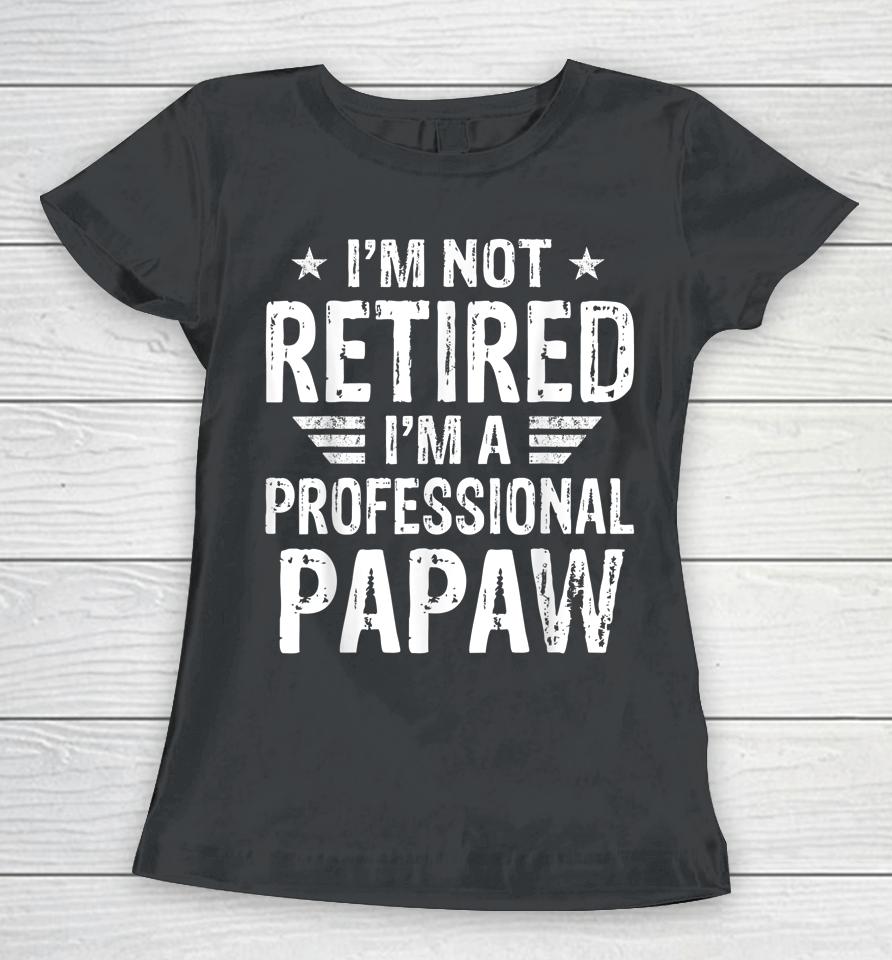 I'm Not Retired I'm A Professional Papaw Shirt Father's Day Women T-Shirt