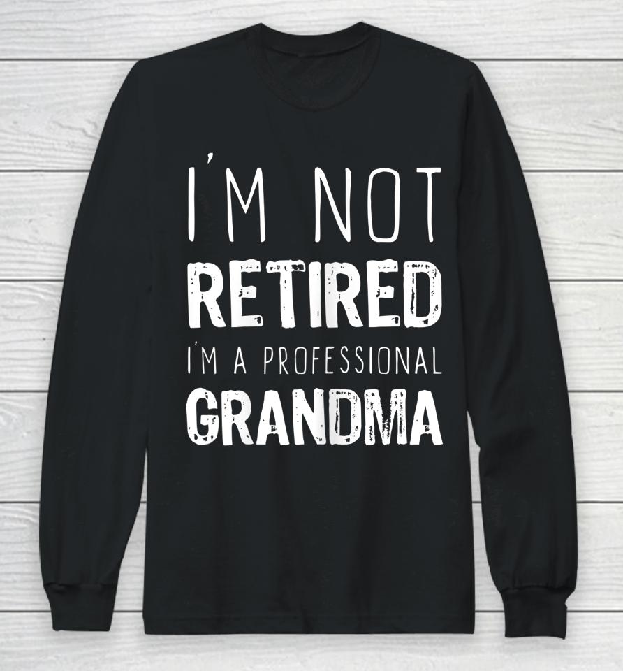 I'm Not Retired Professional Grandma Retirement Gift Long Sleeve T-Shirt