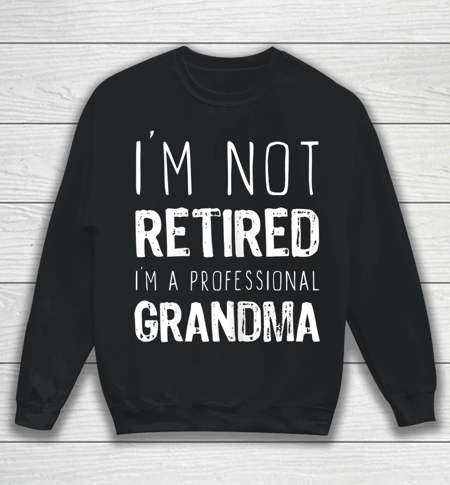 I'm Not Retired Professional Grandma Retirement Gift Sweatshirt