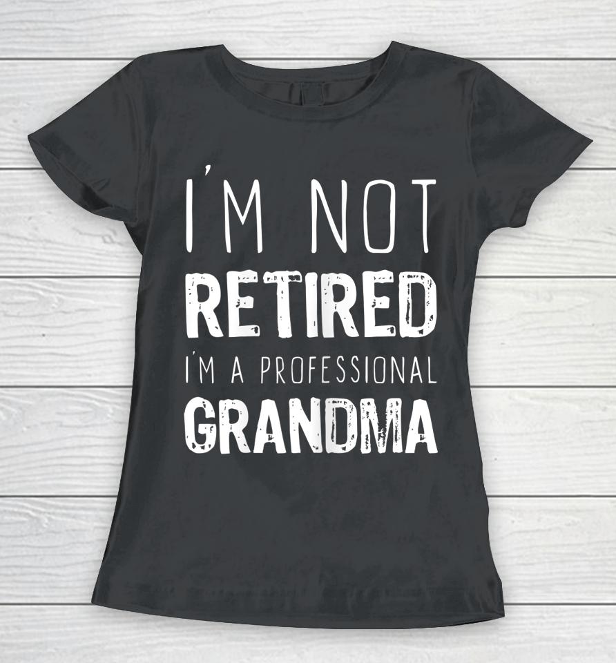 I'm Not Retired Professional Grandma Retirement Gift Women T-Shirt