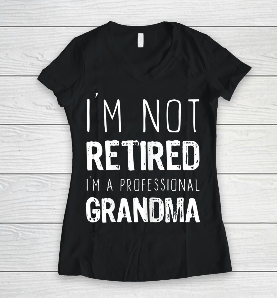 I'm Not Retired Professional Grandma Retirement Gift Women V-Neck T-Shirt