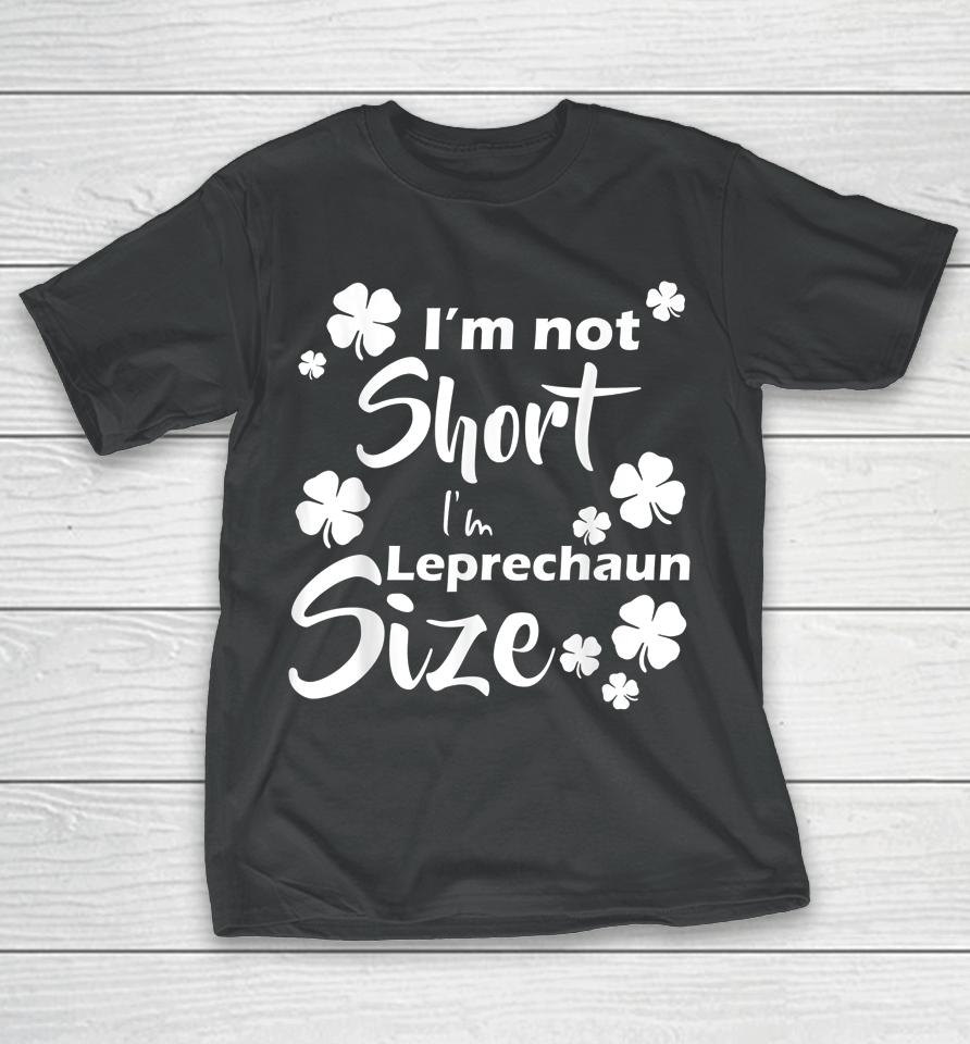 I'm Not Short I'm Leprechaun Size Fun St Patty's Day T-Shirt