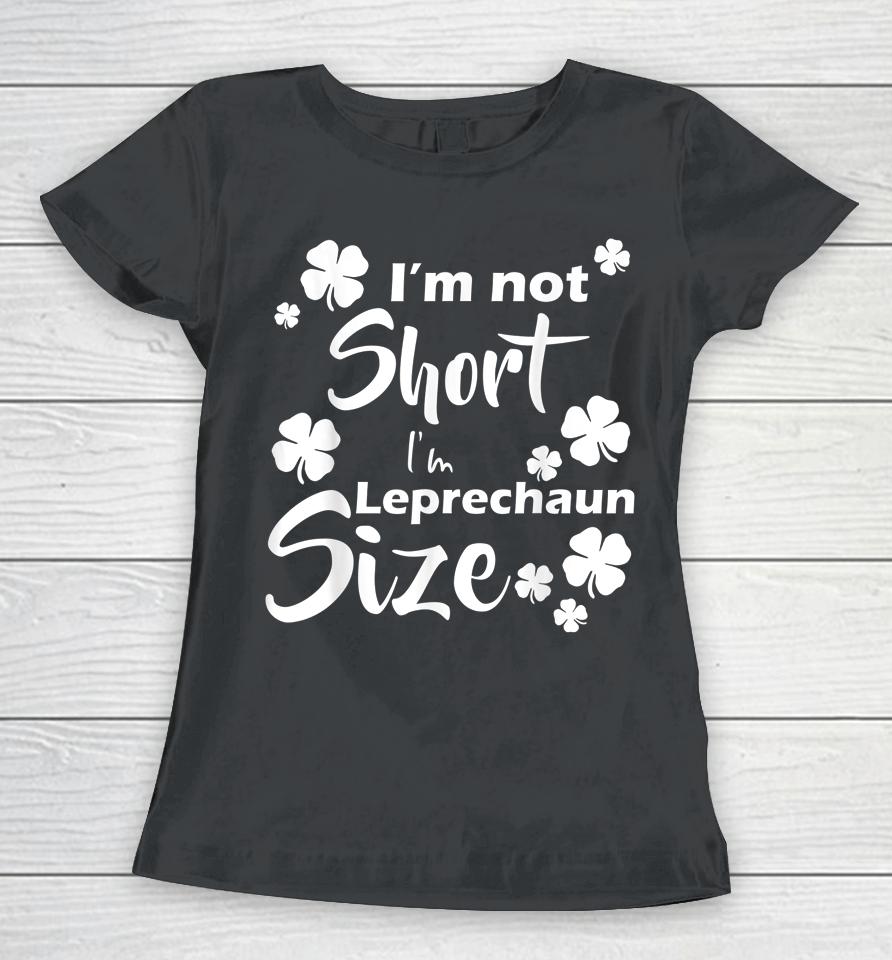 I'm Not Short I'm Leprechaun Size Fun St Patty's Day Women T-Shirt