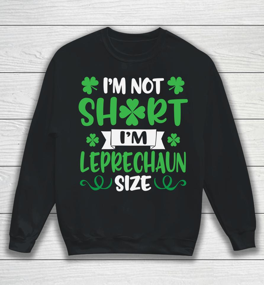 I'm Not Short I'm Leprechaun Size Funny St Patty's Day Sweatshirt