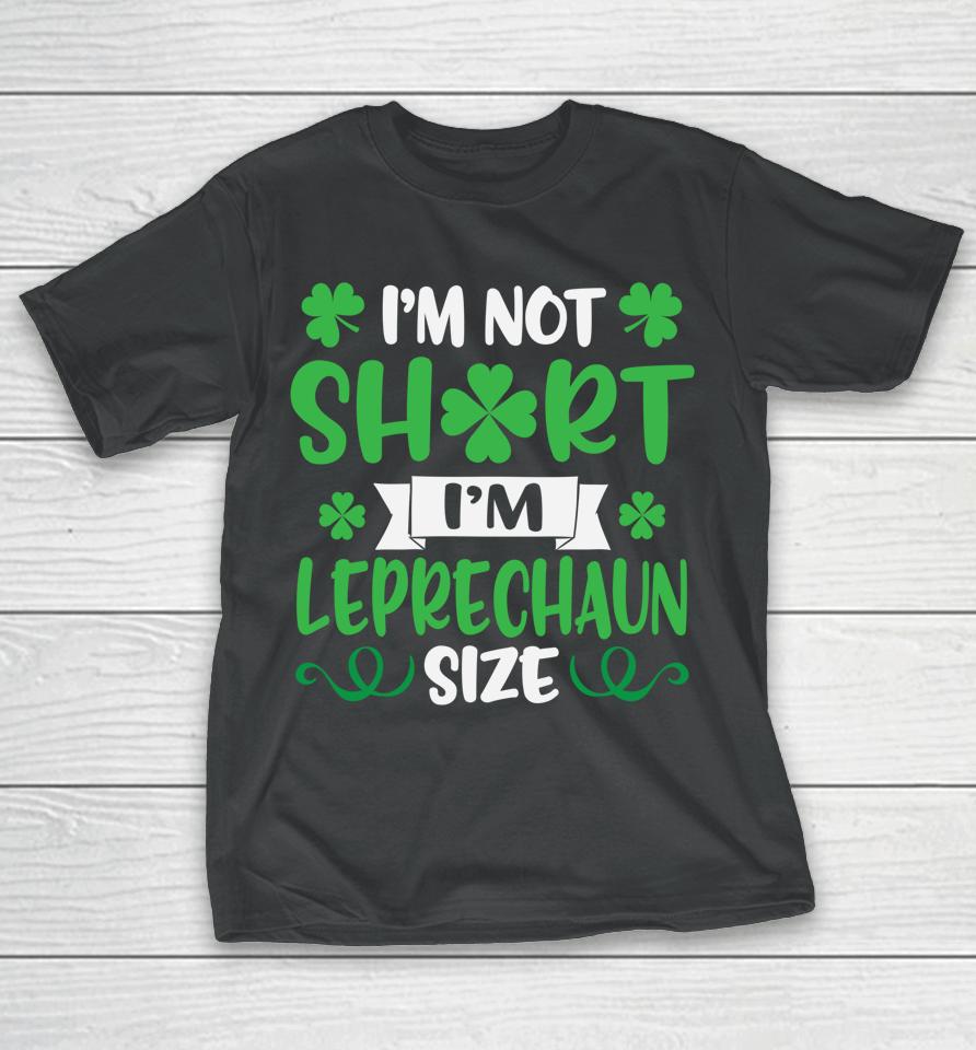 I'm Not Short I'm Leprechaun Size Funny St Patty's Day T-Shirt