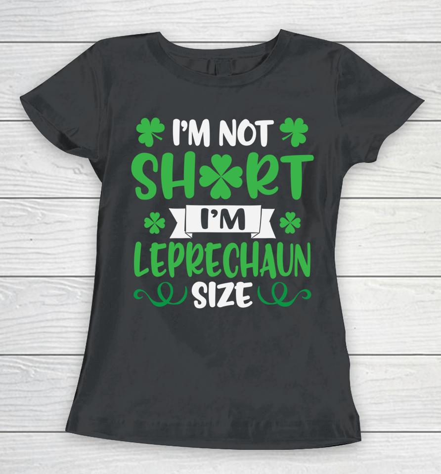 I'm Not Short I'm Leprechaun Size Funny St Patty's Day Women T-Shirt