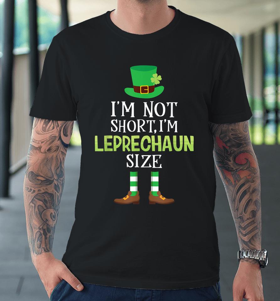 I'm Not Short I'm Leprechaun Size St Patrick's Day Premium T-Shirt