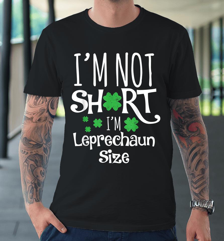 I'm Not Short I'm Leprechaun Size St Patricks Day Premium T-Shirt
