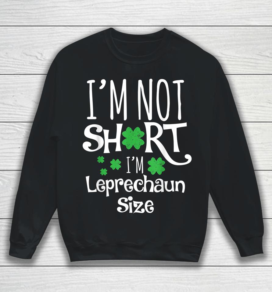 I'm Not Short I'm Leprechaun Size St Patricks Day Sweatshirt
