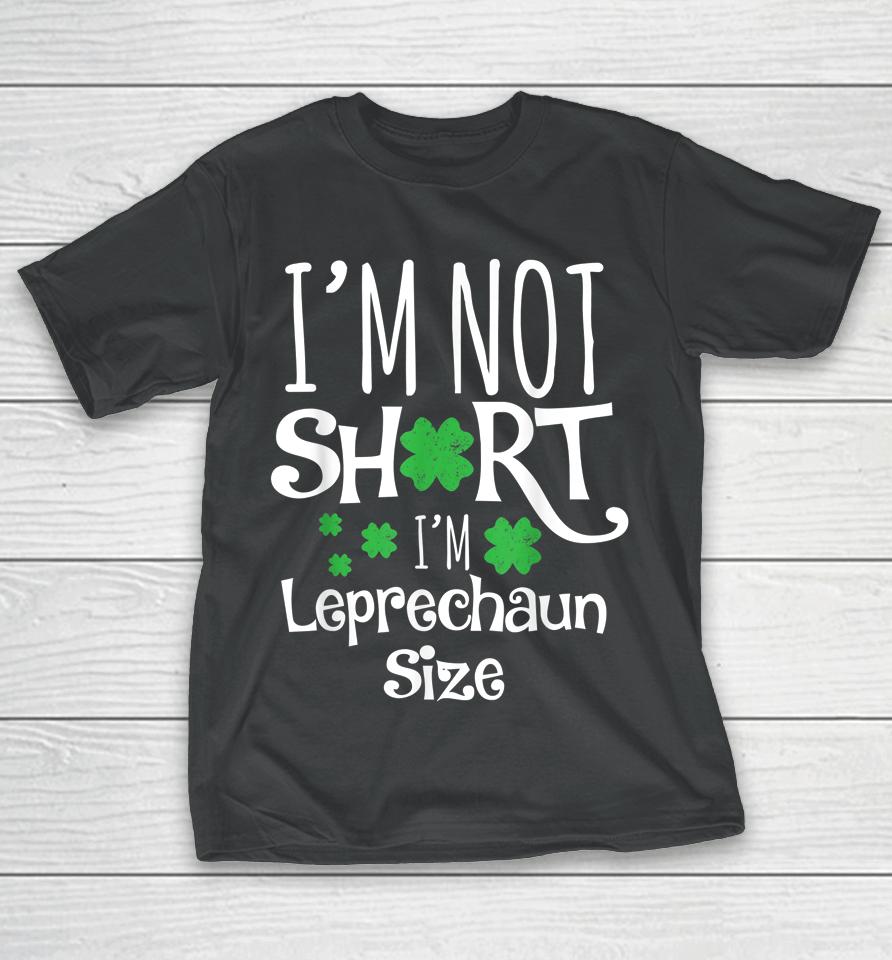 I'm Not Short I'm Leprechaun Size St Patricks Day T-Shirt