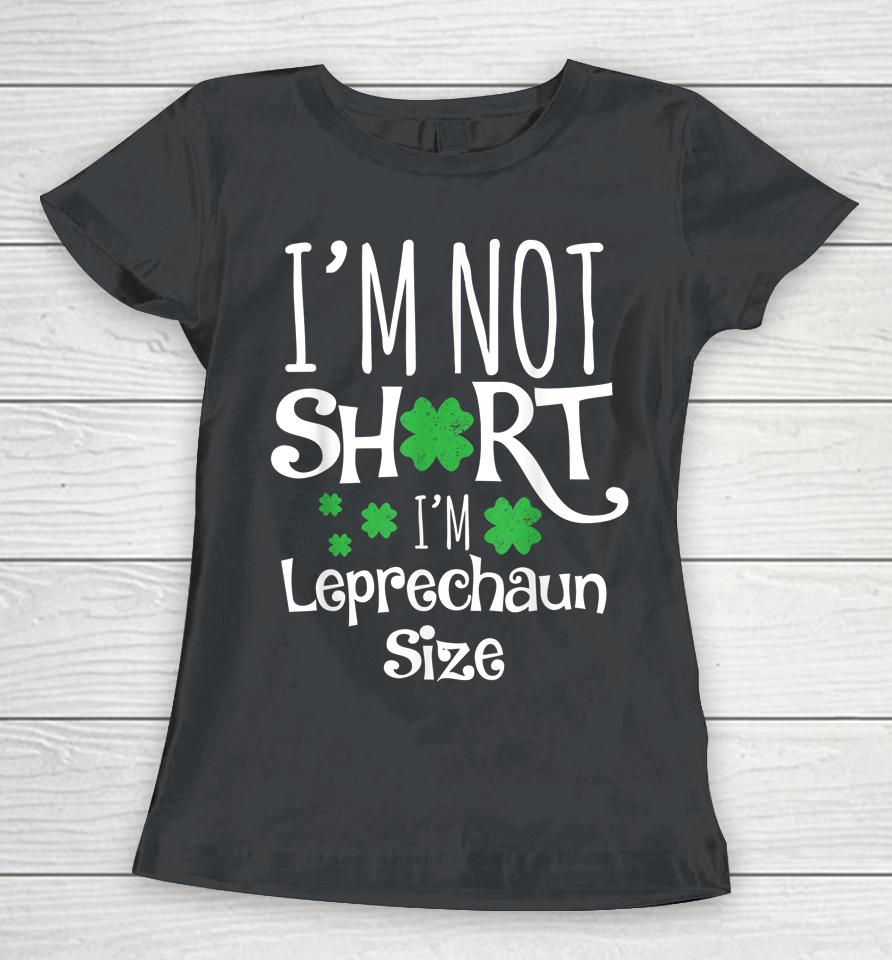 I'm Not Short I'm Leprechaun Size St Patricks Day Women T-Shirt