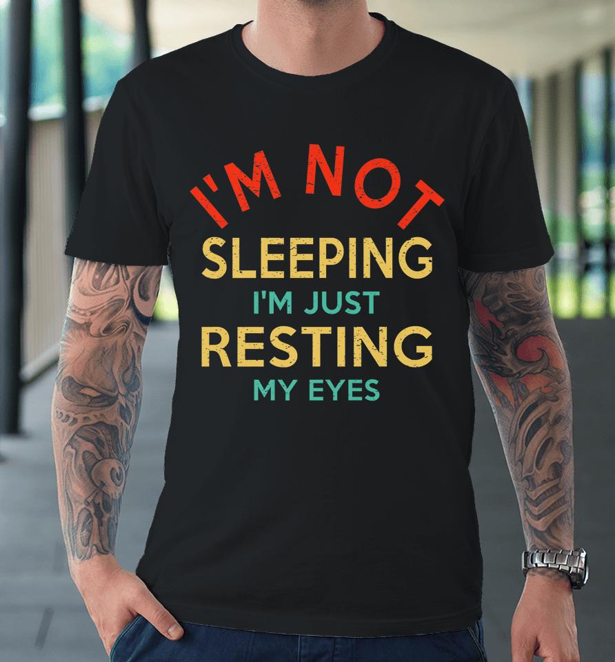 I'm Not Sleeping I'm Just Resting My Eyes Shirt Dad Joke Premium T-Shirt