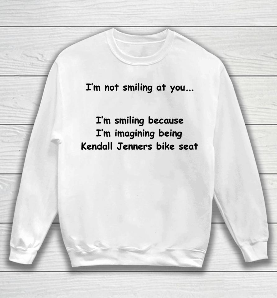 I'm Not Smiling At You I'm Smiling Because I'm Imaging Being Kendall Jenners Bike Seat Sweatshirt