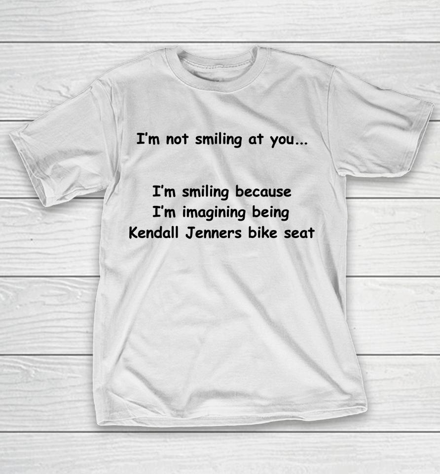 I'm Not Smiling At You I'm Smiling Because I'm Imaging Being Kendall Jenners Bike Seat T-Shirt