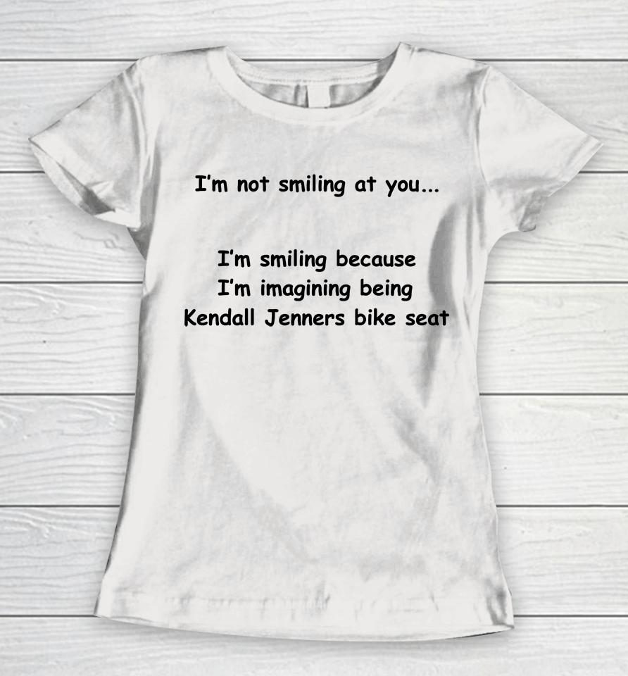 I'm Not Smiling At You I'm Smiling Because I'm Imaging Being Kendall Jenners Bike Seat Women T-Shirt