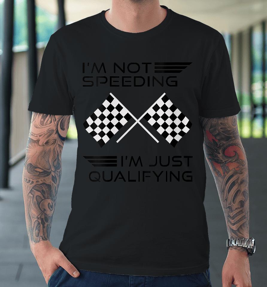 I'm Not Speeding I'm Just Qualifying Car Racing Girls Mom Premium T-Shirt