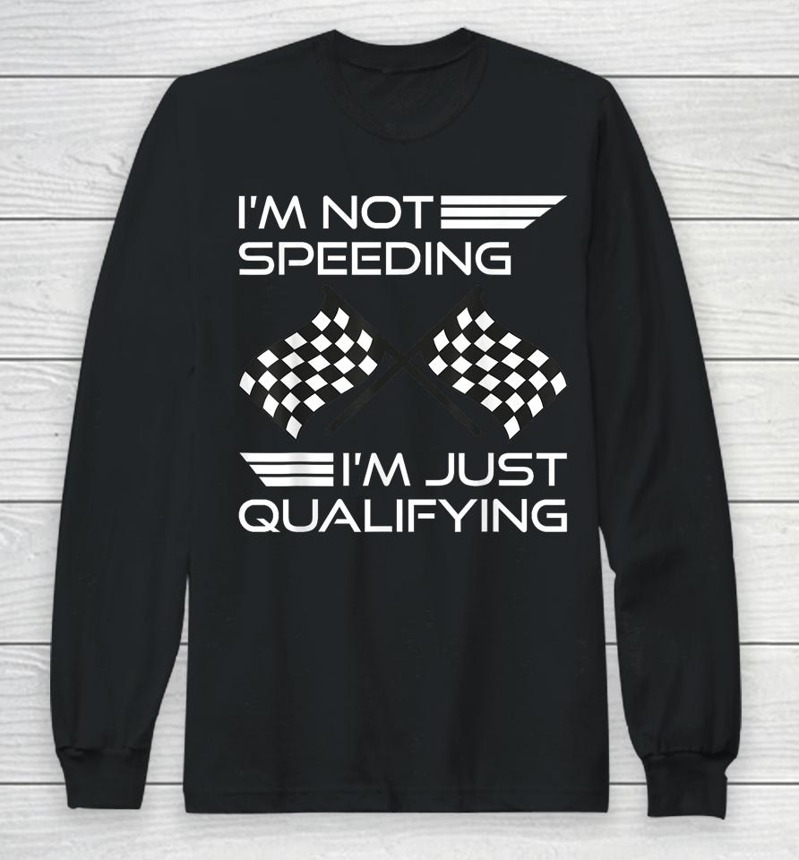 I'm Not Speeding I'm Just Qualifying Driver Long Sleeve T-Shirt