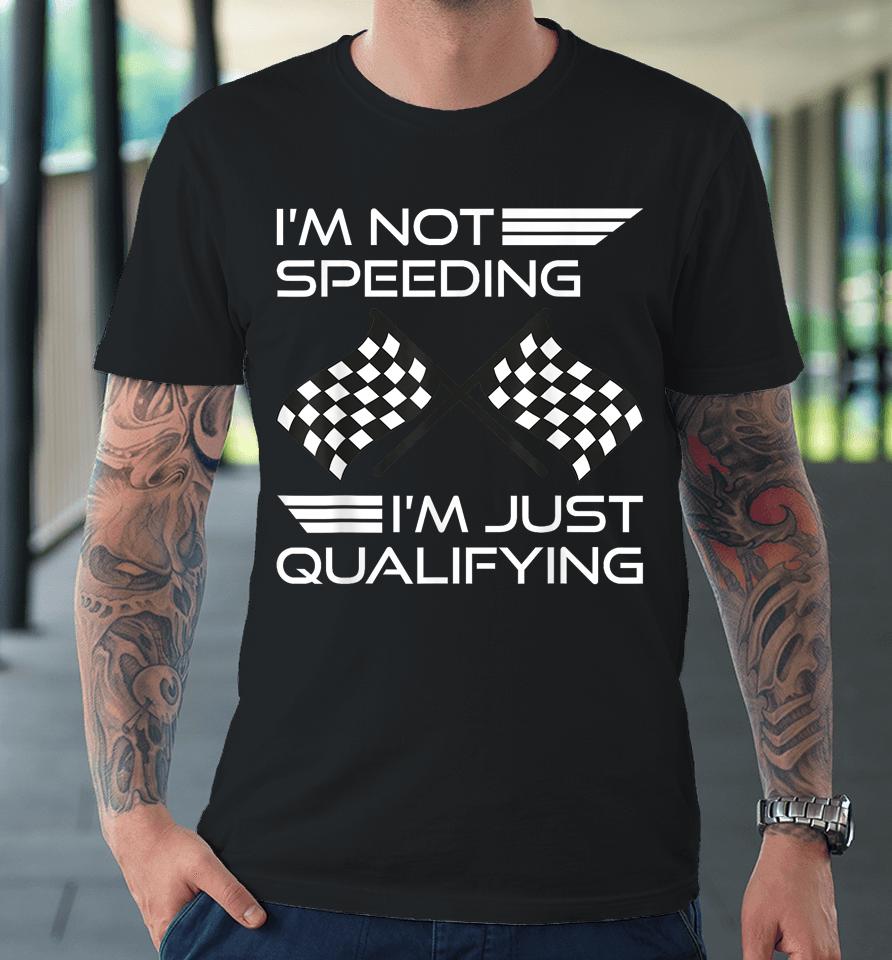 I'm Not Speeding I'm Just Qualifying Driver Premium T-Shirt