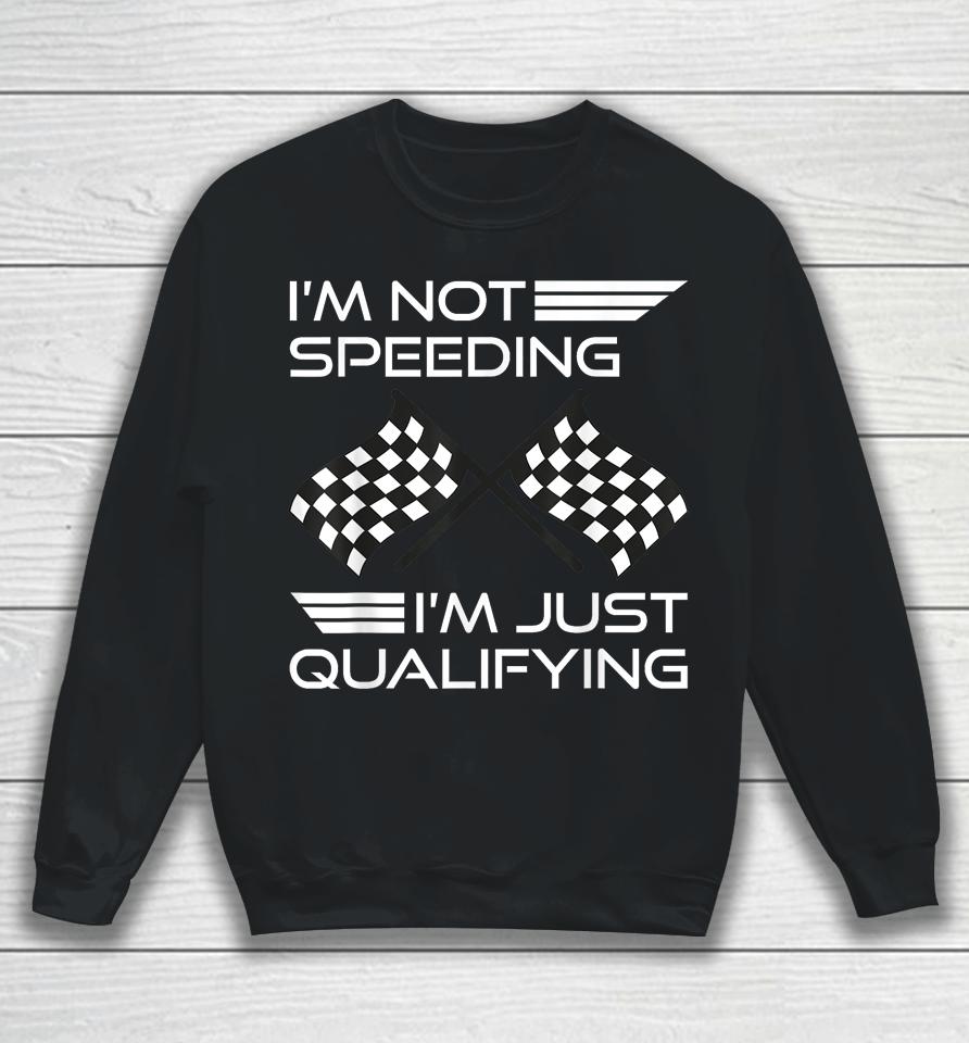 I'm Not Speeding I'm Just Qualifying Driver Sweatshirt