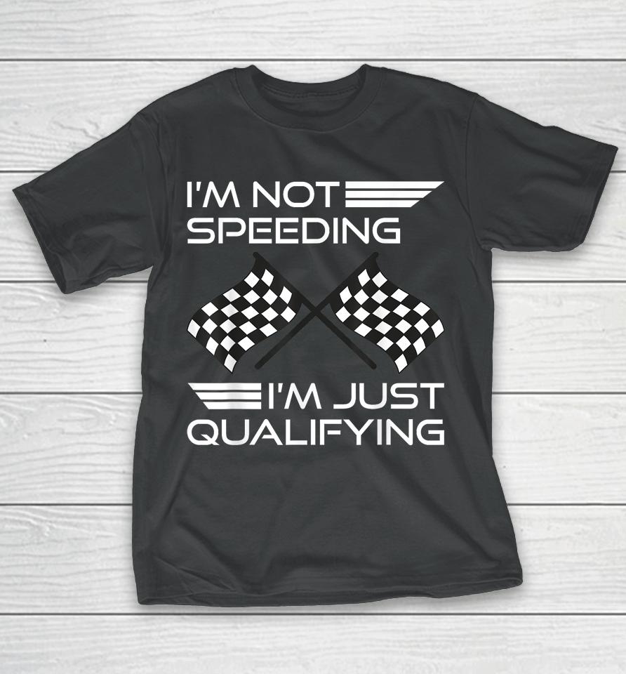 I'm Not Speeding I'm Just Qualifying Driver T-Shirt