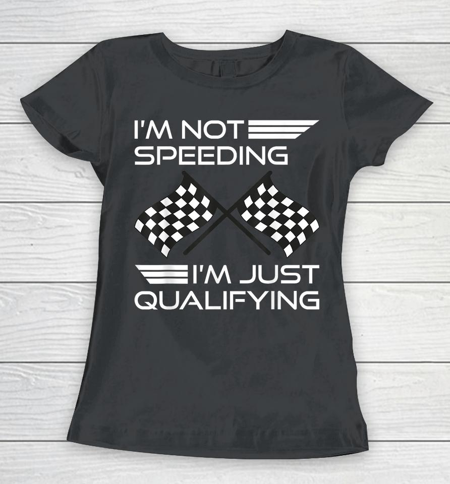 I'm Not Speeding I'm Just Qualifying Driver Women T-Shirt
