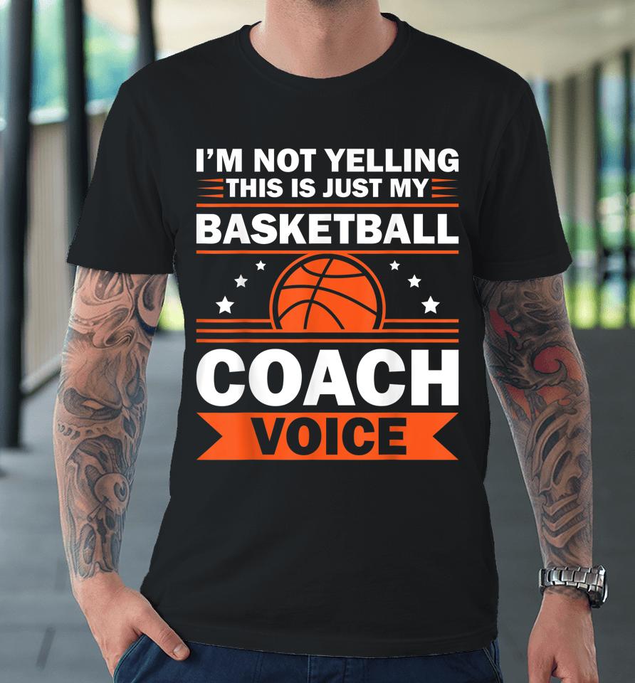 I'm Not Yelling This Is Just My Basketball Coach Voice Premium T-Shirt