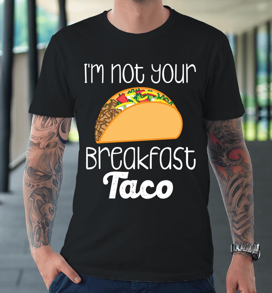 I'm Not Your Breakfast Taco Biden Hispanic Latina Jill Tee Premium T-Shirt
