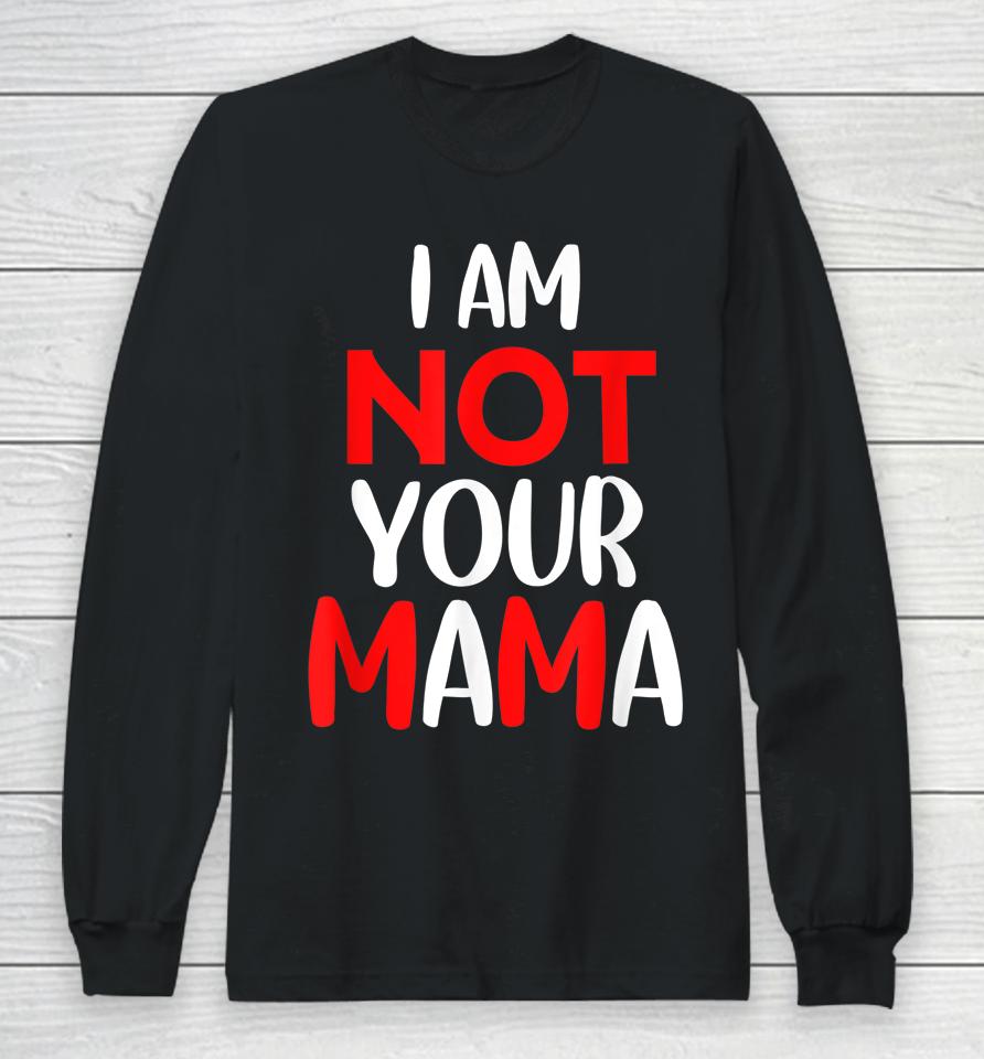 I'm Not Your Mama Long Sleeve T-Shirt