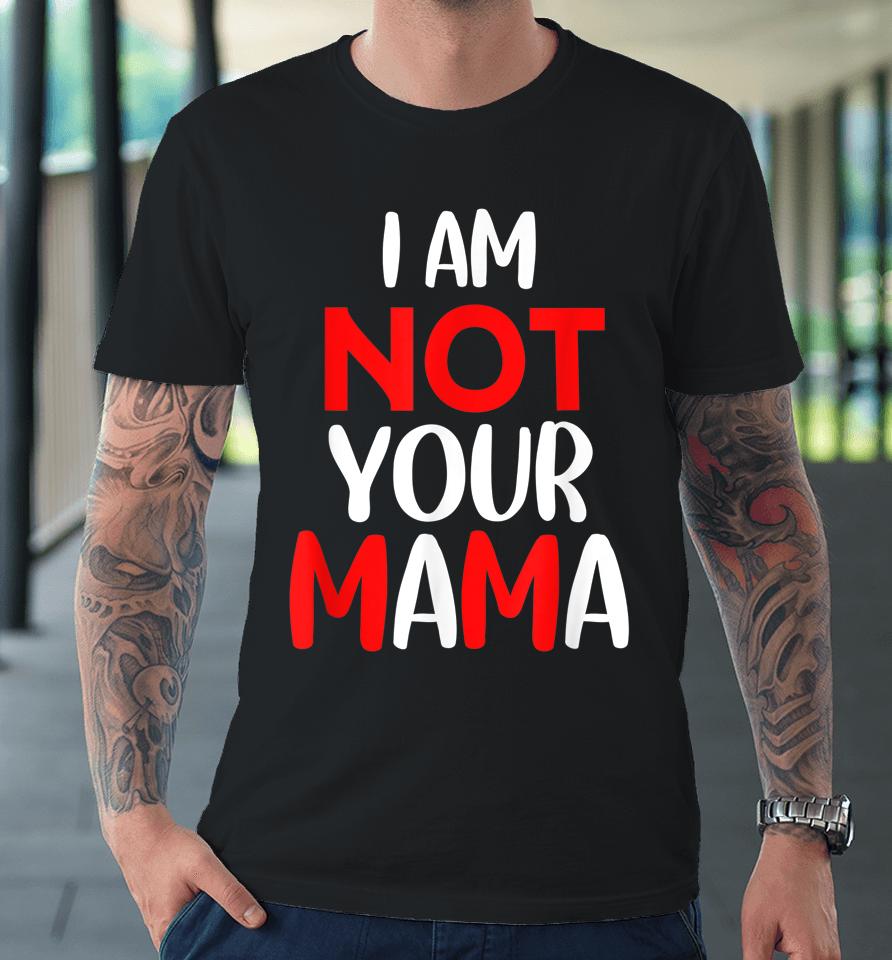 I'm Not Your Mama Premium T-Shirt