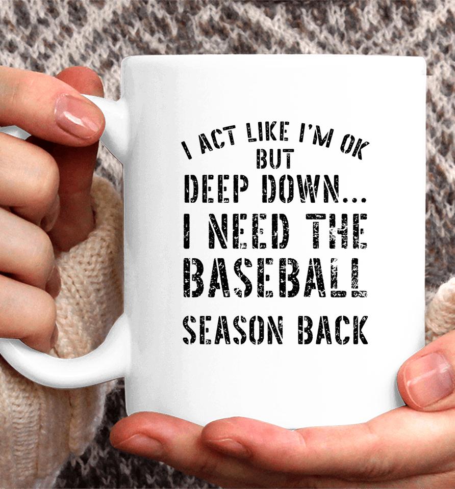 I’m Ok But Deep Down I Need The Baseball Season Back Coffee Mug