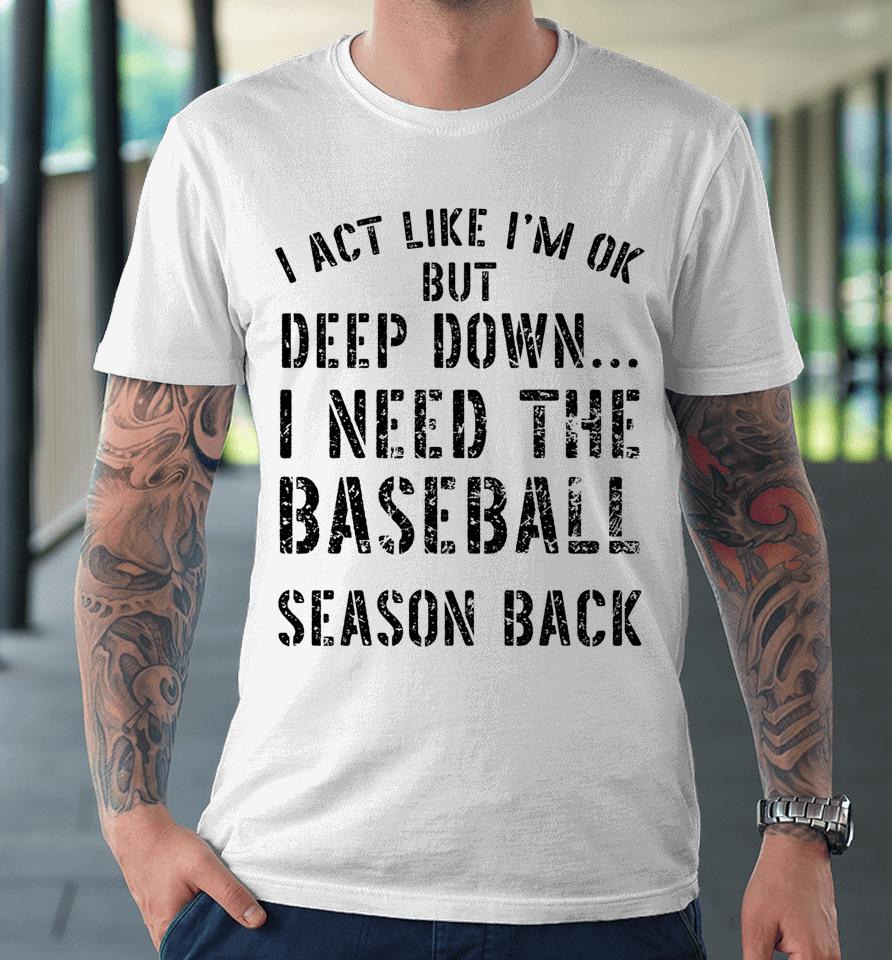 I’m Ok But Deep Down I Need The Baseball Season Back Premium T-Shirt