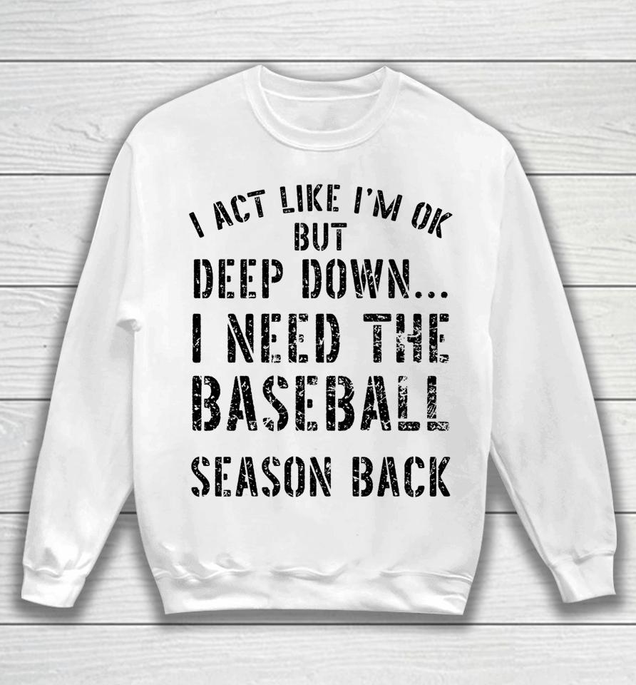 I’m Ok But Deep Down I Need The Baseball Season Back Sweatshirt