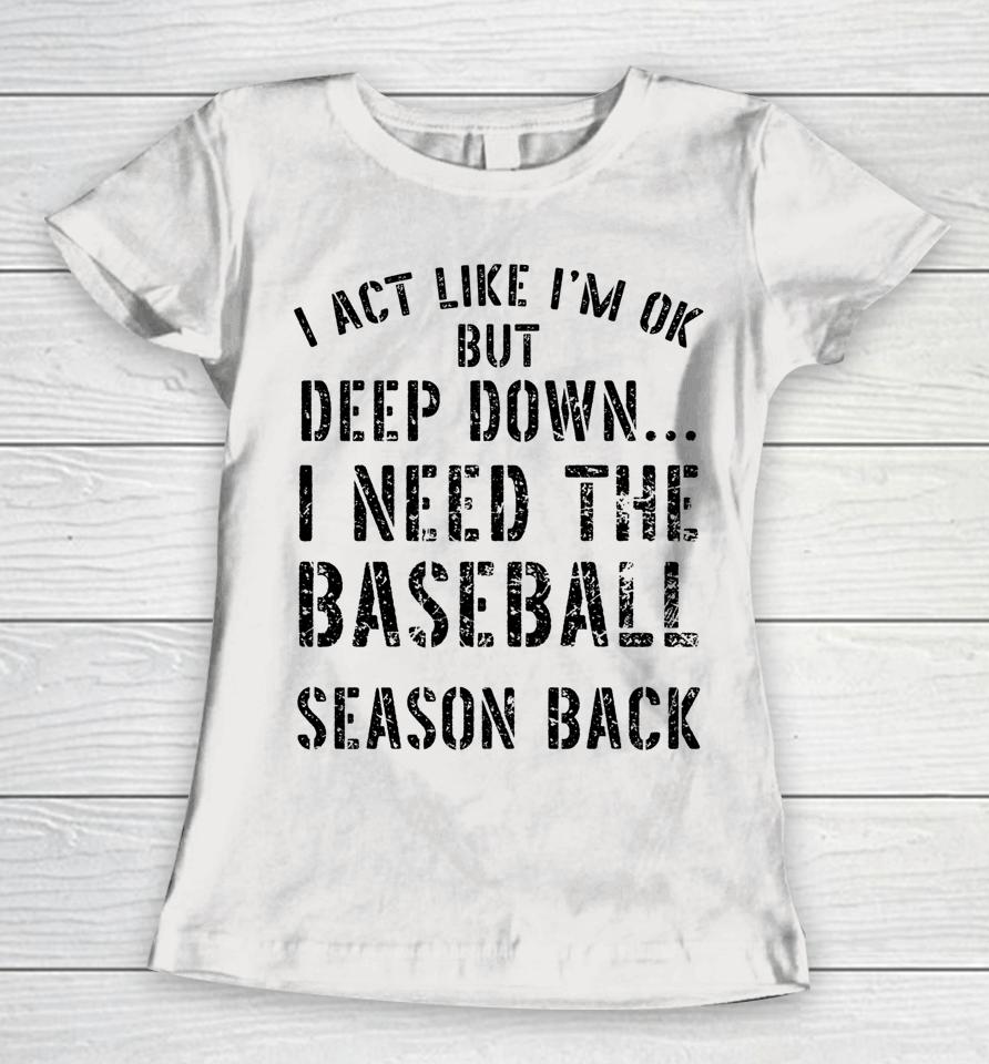 I’m Ok But Deep Down I Need The Baseball Season Back Women T-Shirt