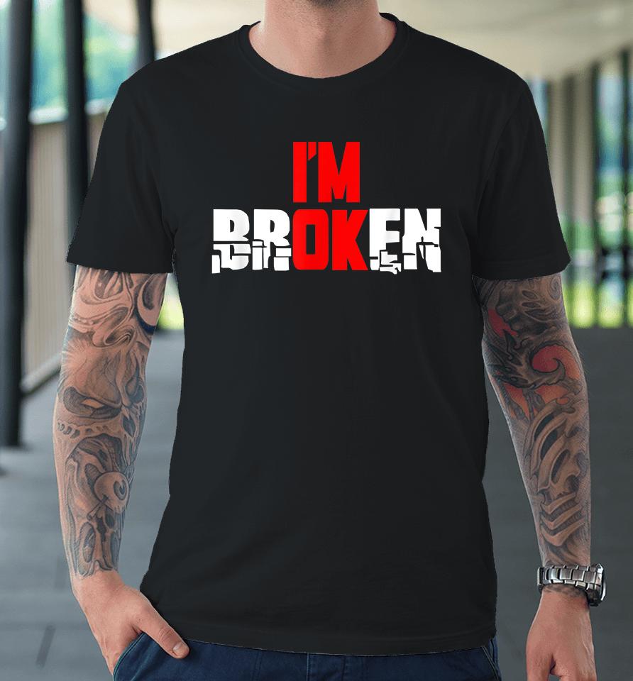 I'm Ok I'm Broken Premium T-Shirt