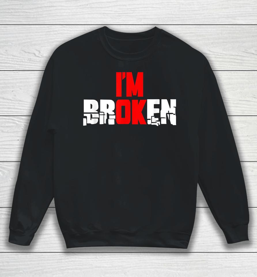 I'm Ok I'm Broken Sweatshirt
