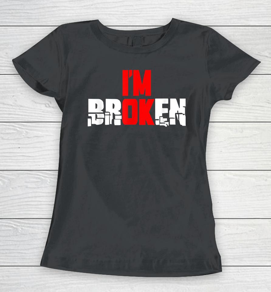 I'm Ok I'm Broken Women T-Shirt
