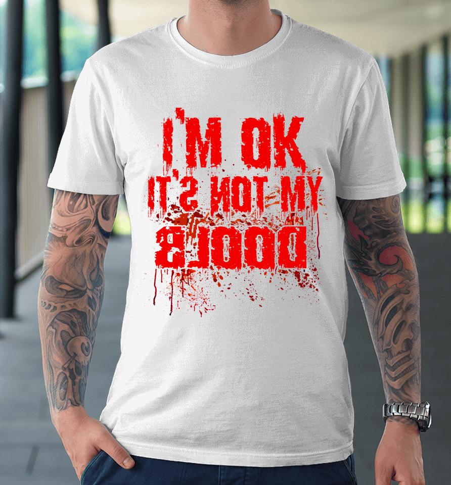 I'm Ok It's Not My Blood Funny Halloween Premium T-Shirt