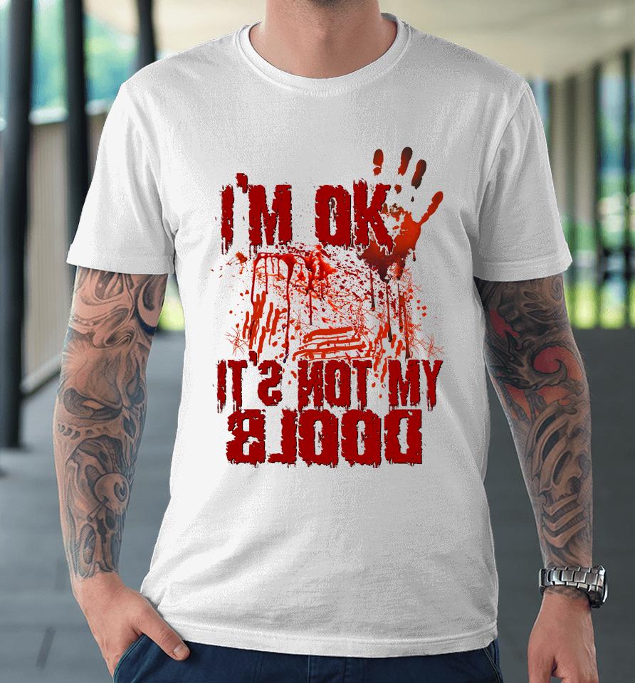 I'm Ok It's Not My Blood Halloween Scary Funny Premium T-Shirt