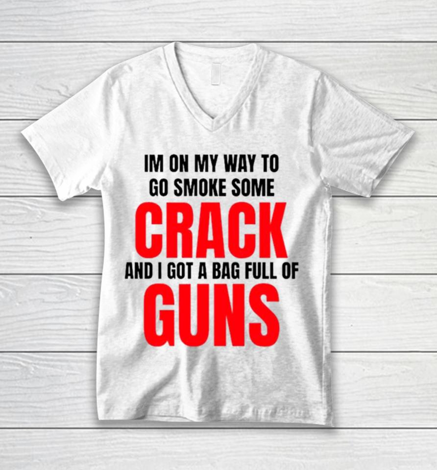 I’m On My Way To Go Smoke Some Crack And I Got A Bag Full Of Guns Unisex V-Neck T-Shirt